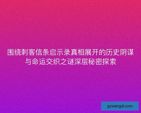 围绕刺客信条启示录真相展开的历史阴谋与命运交织之谜深层秘密探索