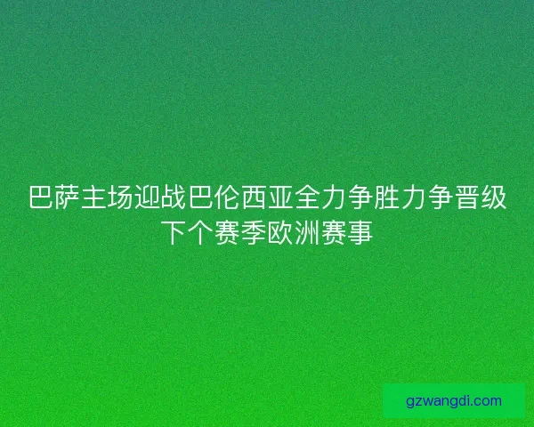 巴萨主场迎战巴伦西亚全力争胜力争晋级下个赛季欧洲赛事